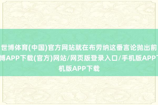 世博体育(中国)官方网站就在布劳纳这番言论抛出前-世博APP下载(官方)网站/网页版登录入口/手机版APP下载