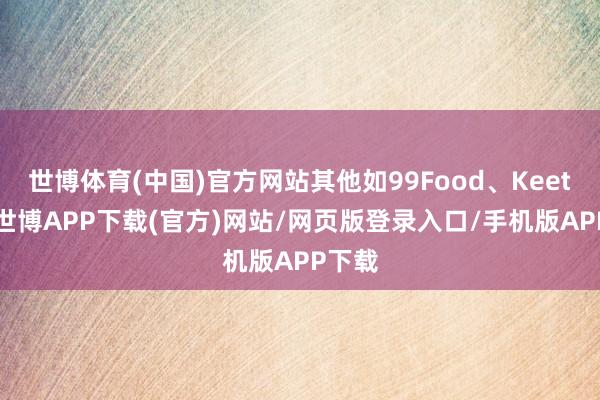 世博体育(中国)官方网站其他如99Food、Keeta等-世博APP下载(官方)网站/网页版登录入口/手机版APP下载