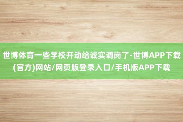 世博体育一些学校开动给诚实调岗了-世博APP下载(官方)网站/网页版登录入口/手机版APP下载