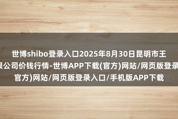 世博shibo登录入口2025年8月30日昆明市王旗营蔬菜批发阛阓有限公司价钱行情-世博APP下载(官方)网站/网页版登录入口/手机版APP下载