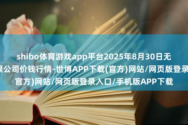 shibo体育游戏app平台2025年8月30日无锡天鹏菜篮子工程有限公司价钱行情-世博APP下载(官方)网站/网页版登录入口/手机版APP下载