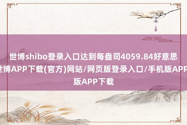 世博shibo登录入口达到每盎司4059.84好意思元-世博APP下载(官方)网站/网页版登录入口/手机版APP下载