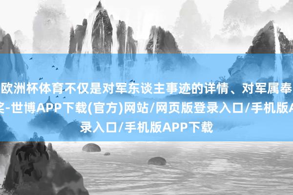 欧洲杯体育不仅是对军东谈主事迹的详情、对军属奉献的褒奖-世博APP下载(官方)网站/网页版登录入口/手机版APP下载