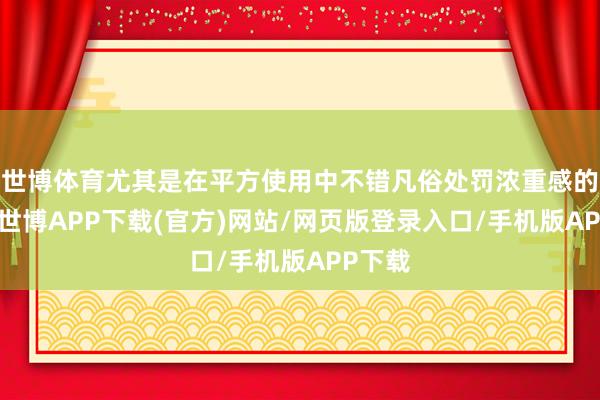 世博体育尤其是在平方使用中不错凡俗处罚浓重感的问题-世博APP下载(官方)网站/网页版登录入口/手机版APP下载