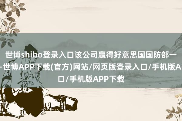世博shibo登录入口该公司赢得好意思国国防部一份合同-世博APP下载(官方)网站/网页版登录入口/手机版APP下载