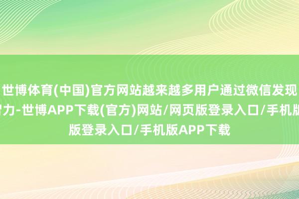 世博体育(中国)官方网站越来越多用户通过微信发现‘元宝’的智力-世博APP下载(官方)网站/网页版登录入口/手机版APP下载